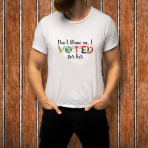 Don't Blame Me - I Voted For Her T-Shirt