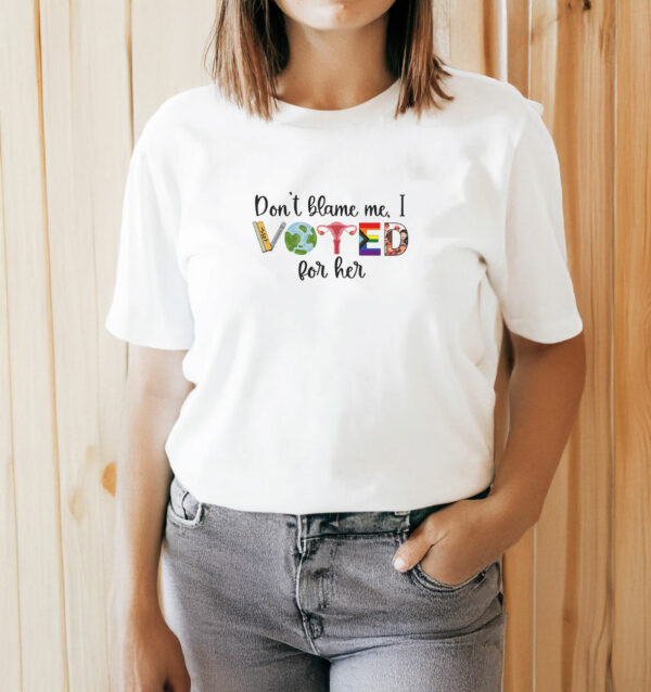 Don't Blame Me - I Voted For Her T-Shirt