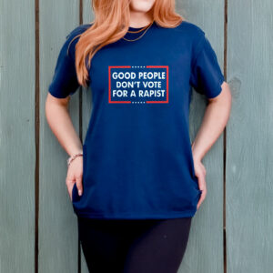 Good People Don't Vote For A Rapist T-Shirt