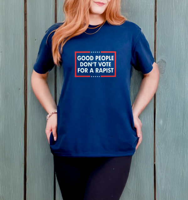 Good People Don't Vote For A Rapist T-Shirt