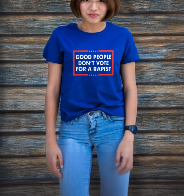 Good People Don't Vote For A Rapist T-Shirt