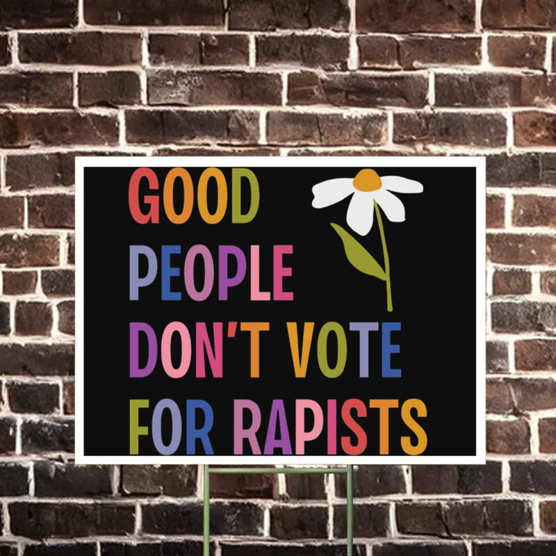 Good People Don't Vote For Rapists Anti Trump Yard Sign