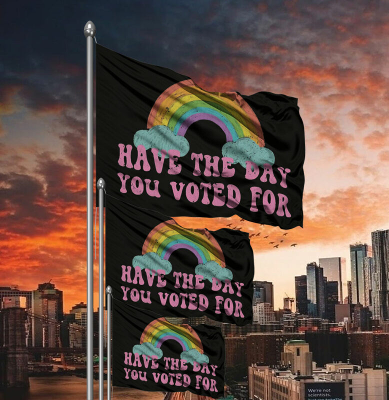 Have The Day You Voted For Flag