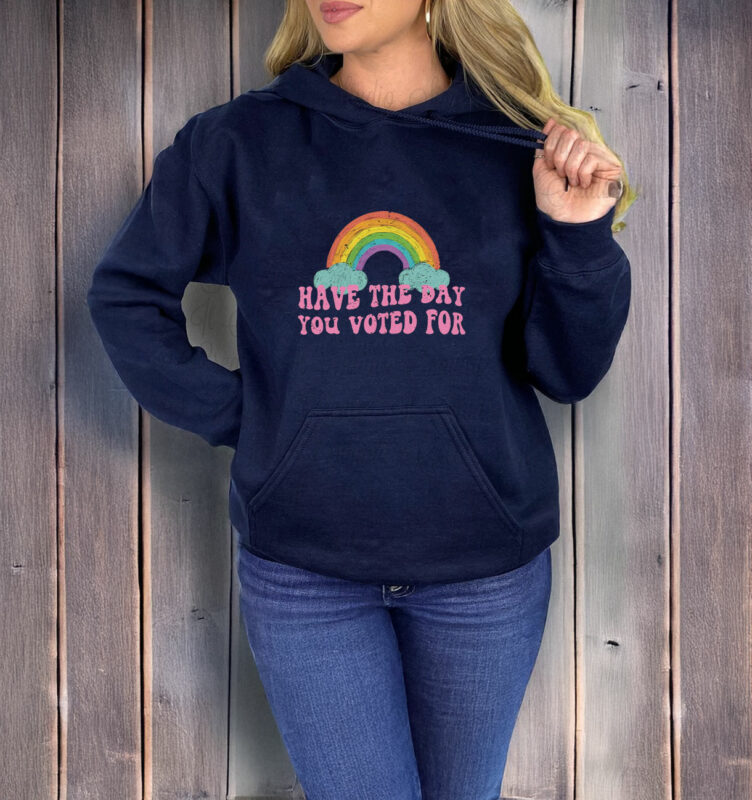 Have The Day You Voted For T-Shirt