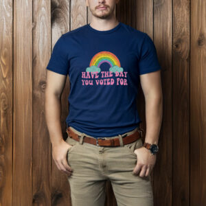 Have The Day You Voted For T-Shirt