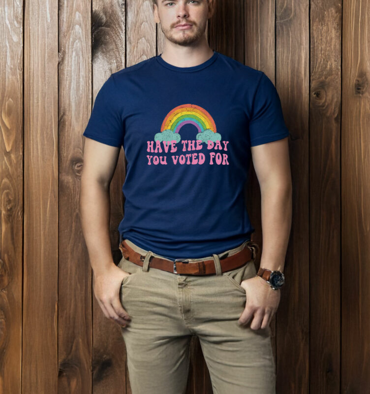 Have The Day You Voted For T-Shirt