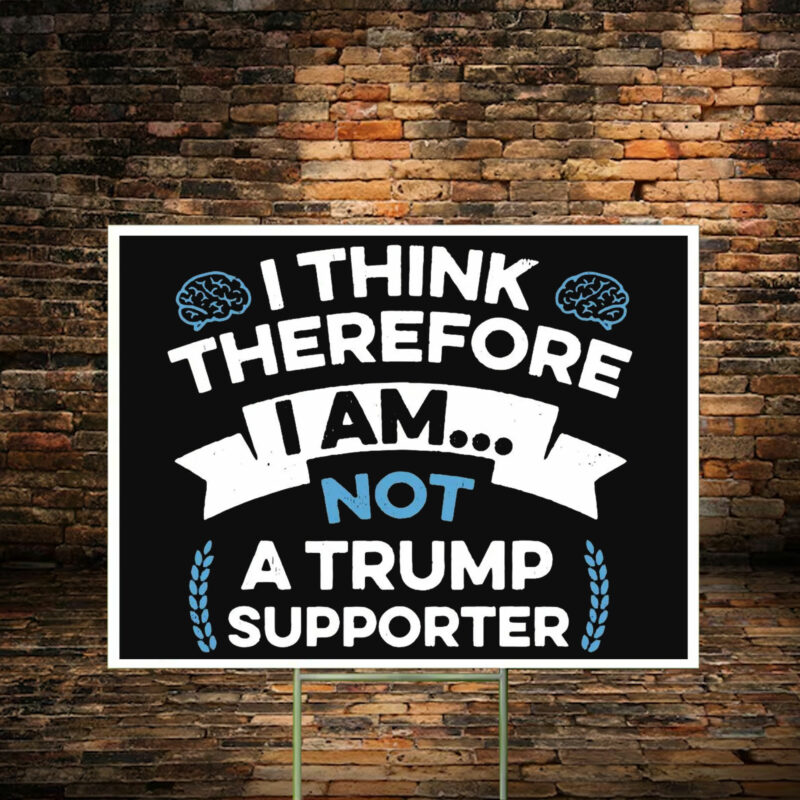 I Think Therefore I Am Not A Trump Supporter Yard Sign