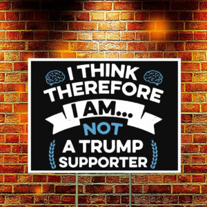 I Think Therefore I Am Not A Trump Supporter Yard Sign