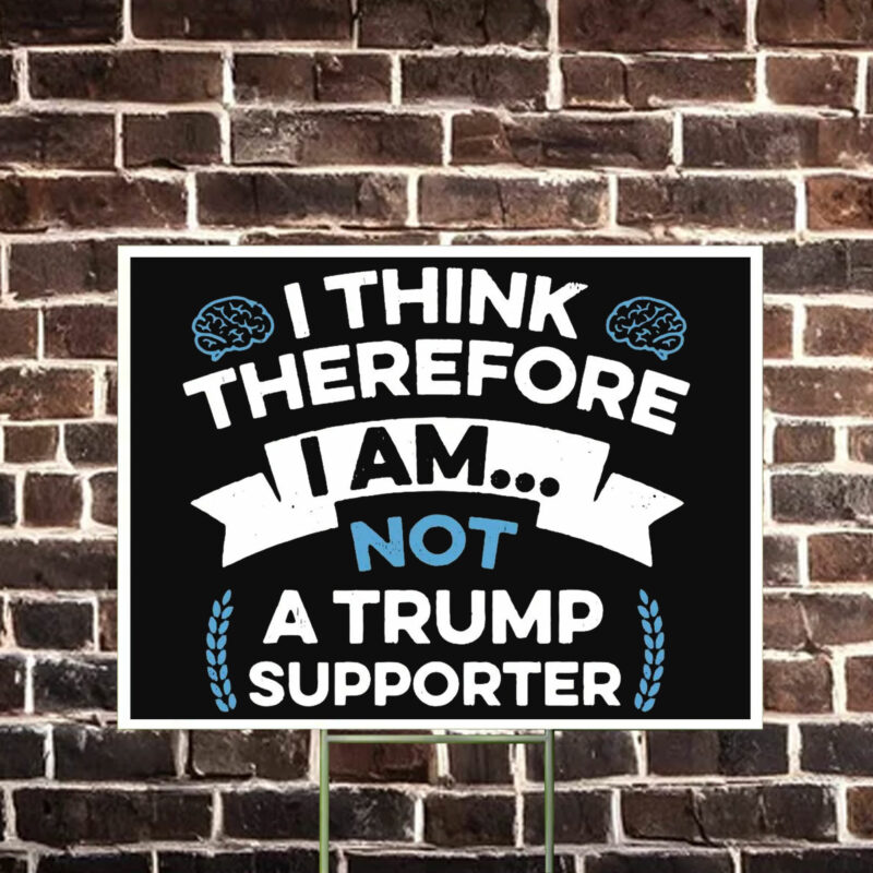 I Think Therefore I Am Not A Trump Supporter Yard Sign