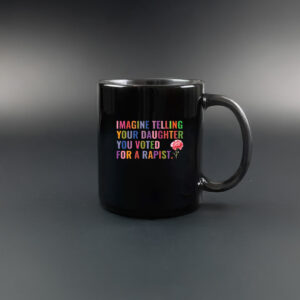 Imagine Telling Your Daughter You Voted For A Rapist Mug