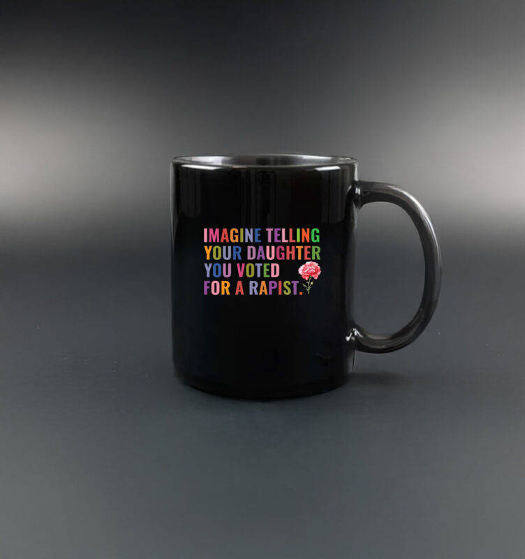 Imagine Telling Your Daughter You Voted For A Rapist Mug