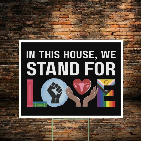 In This House We Stand For Love Yard Sign