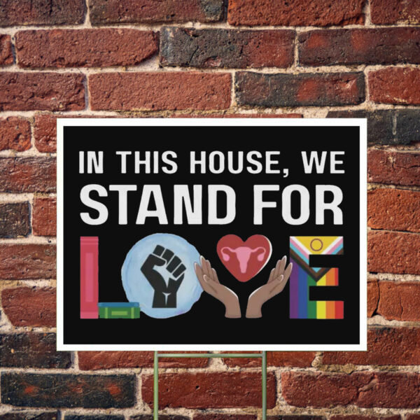 In This House We Stand For Love Yard Sign