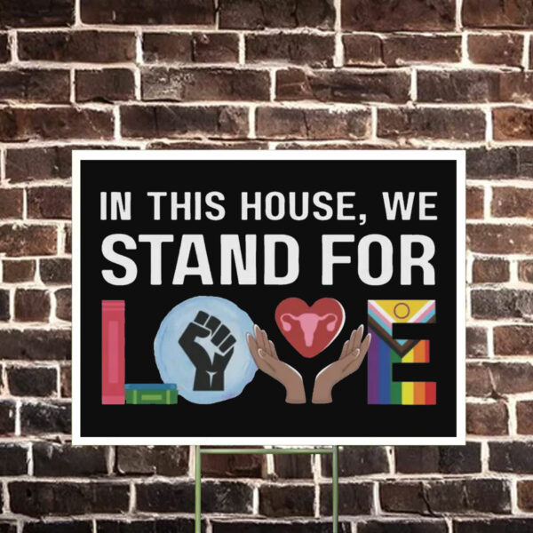 In This House We Stand For Love Yard Sign