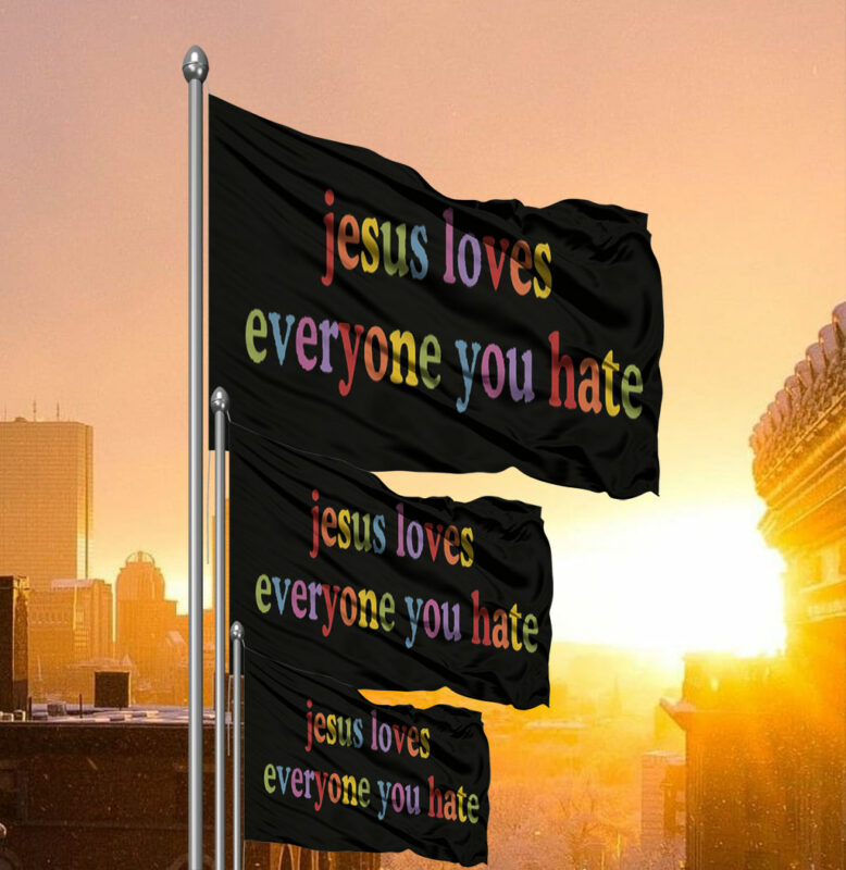 Jesus Loves Everyone You Hate Flag