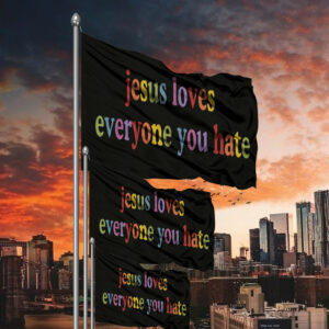 Jesus Loves Everyone You Hate Flag