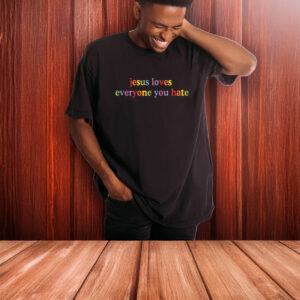 Jesus Loves Everyone You Hate T-Shirt