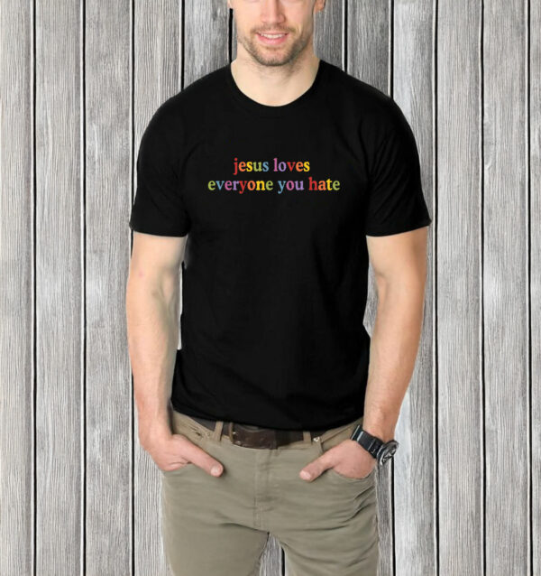 Jesus Loves Everyone You Hate T-Shirt