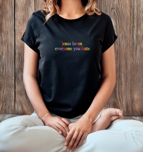 Jesus Loves Everyone You Hate T-Shirt