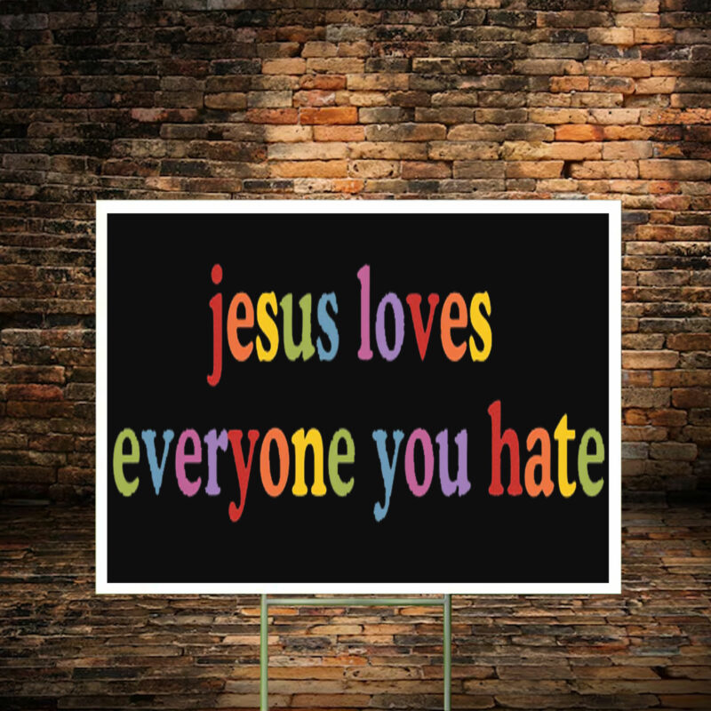 Jesus Loves Everyone You Hate Yard Sign