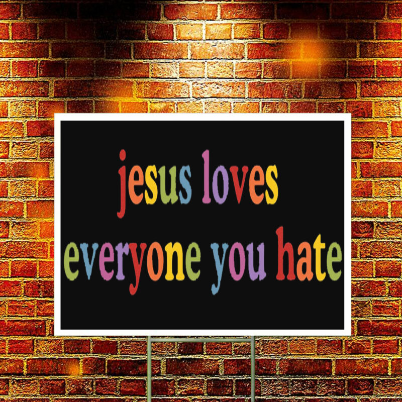 Jesus Loves Everyone You Hate Yard Sign