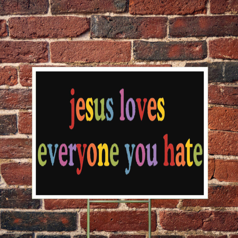 Jesus Loves Everyone You Hate Yard Sign