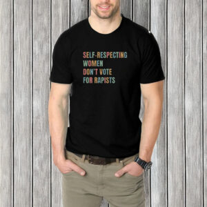 Self-Respecting Women Don't Vote For Rapists T-Shirt
