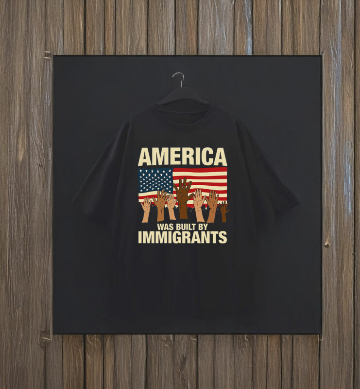America Was Built by Immigrants T-Shirt Fuck Trump