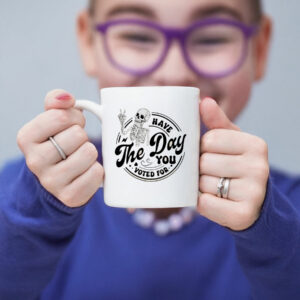 Fuck Donald Trump Have The Day You Voted For Mug