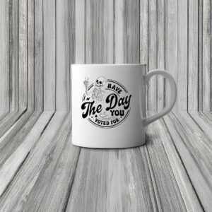 Fuck Donald Trump Have The Day You Voted For Mug
