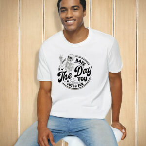 Fuck Donald Trump Have The Day You Voted For T-Shirt