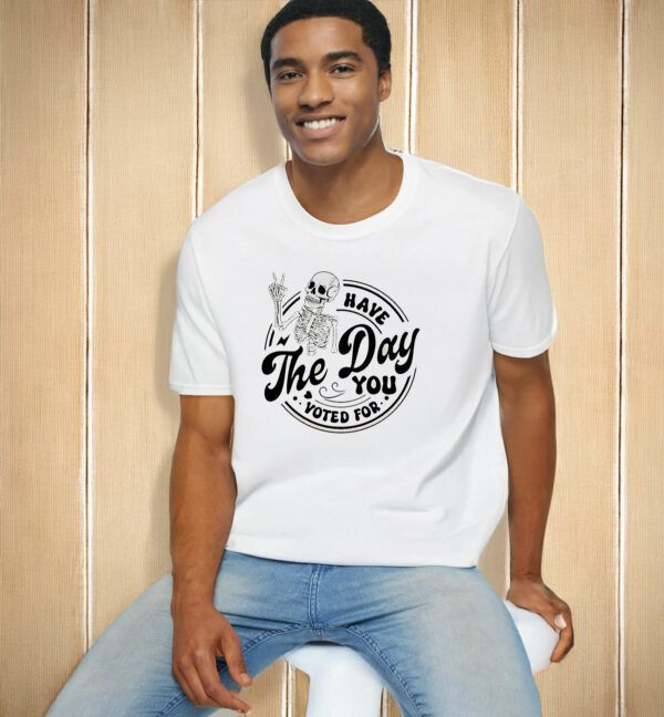 Fuck Donald Trump Have The Day You Voted For T-Shirt