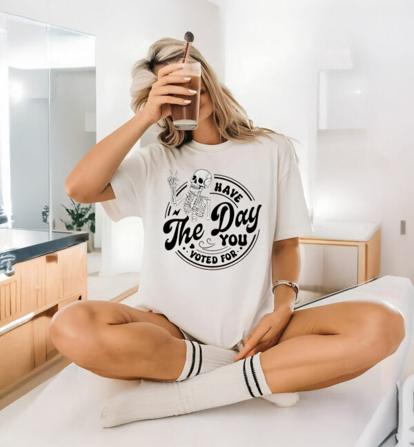 Fuck Donald Trump Have The Day You Voted For T-Shirt