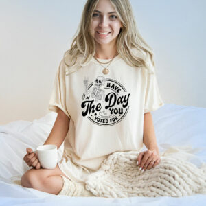 Fuck Donald Trump Have The Day You Voted For T-Shirt