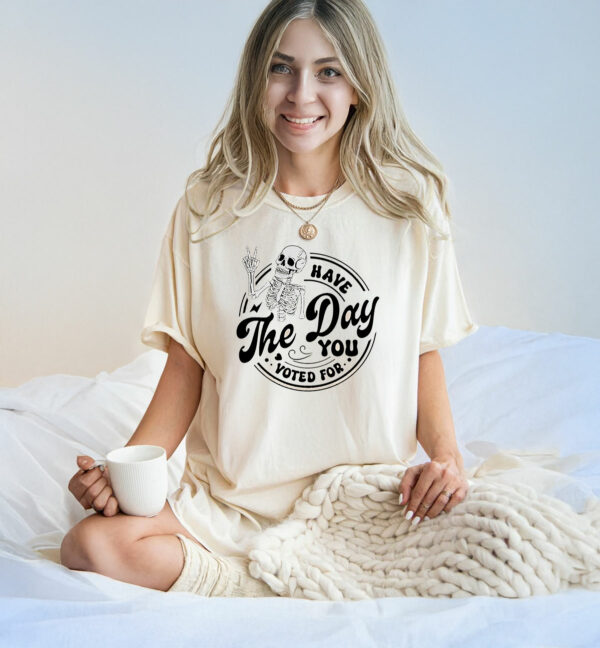 Fuck Donald Trump Have The Day You Voted For T-Shirt